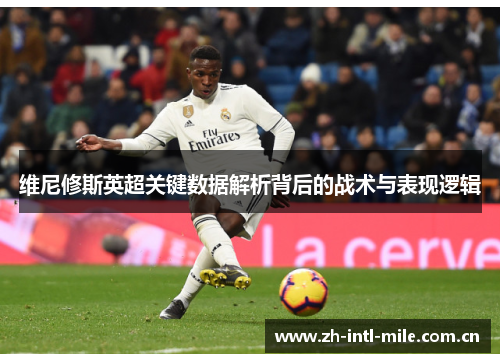 维尼修斯英超关键数据解析背后的战术与表现逻辑 维尼修斯英超关键数据解析背后的战术与表现逻辑